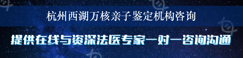 杭州西湖万核亲子鉴定机构咨询